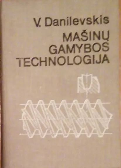 MAŠINŲ GAMYBOS TECHNOLOGIJA - V. DANILEVSKIS, knyga