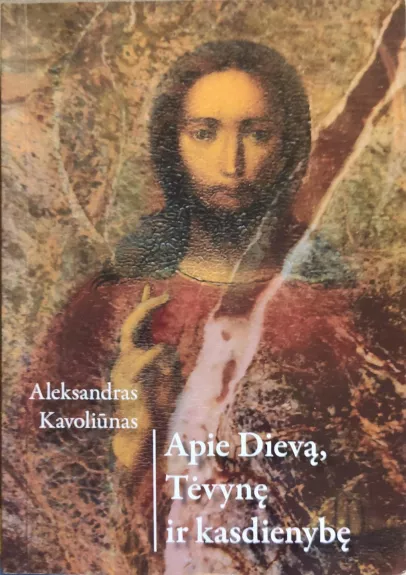 Apie Dievą, Tėvynę ir kasdienybę - Aleksandras Kavoliunas, knyga