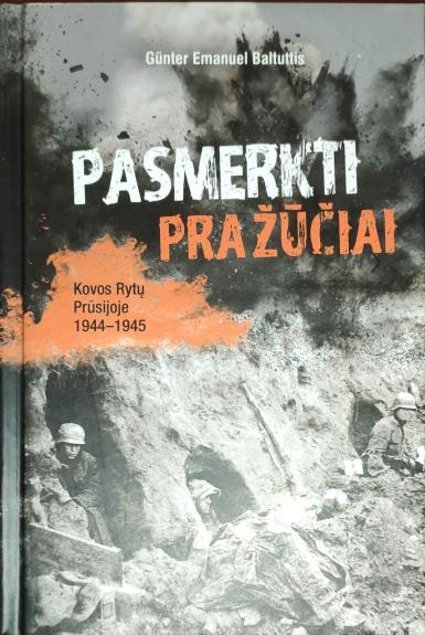 Pasmerkti pražūčiai: kovos Rytų Prūsijoje 1944–1945 - Günter Emanuel Baltuttis, knyga