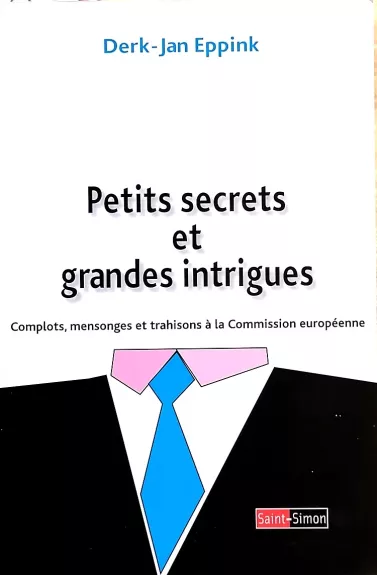 Petits secrets et grandes intrigues - Complots, mensonges et trahisons à la commission européenne