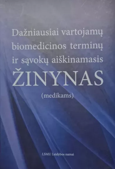 Dažniausiai vartojamų biomedicinos terminų ir sąvokų aiškinamasis žinynas (medikams) - Autorių Kolektyvas, knyga