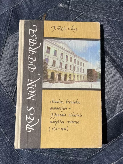 RES NON VERBA (Šiaulių berniukų gimnazijos istorija) - Jonas Krivickas, knyga