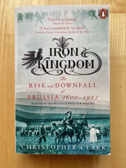 Iron Kingdom: The Rise And Downfall Of Prussia 1600-1947
