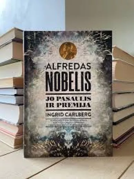 Alfredas Nobelis: jo pasaulis ir premija - Ingrid Carlberg, knyga