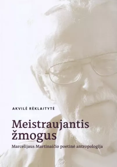 Meistraujantis žmogus: Marcelijaus Martinaičio poetinė antropologija