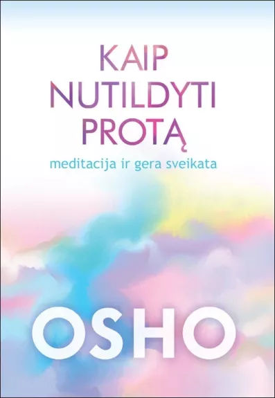 Osho. Kaip nutildyti protą. Meditacija ir gera sveikata