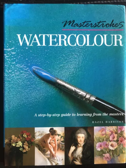 Master Strokes: Watercolor: A Step-By-Step Guide to Using the Techniques of the Masters