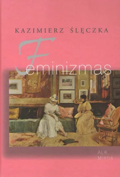 Feminizmas: šiuolaikinio feminizmo visuomeninės ideologijos ir koncepcijos - Kazimierz Sleczka, knyga 1