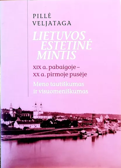 Lietuvos estetinė mintis XIX a. pab. - XX a. pirmoje pusėje. Meno tautiškumas ir visuomeniškumas - Pillė Veljataga, knyga