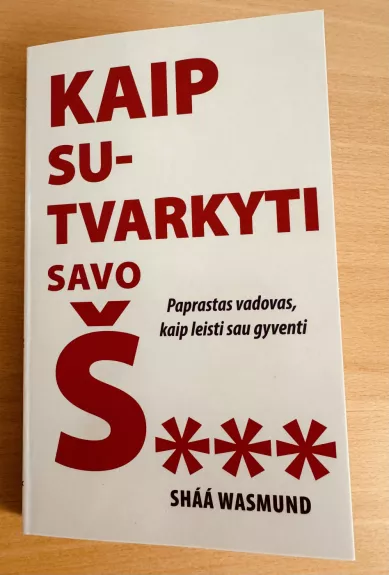 KAIP SUTVARKYTI SAVO Š.... : paprastas vadovas, kaip leisti sau gyventi