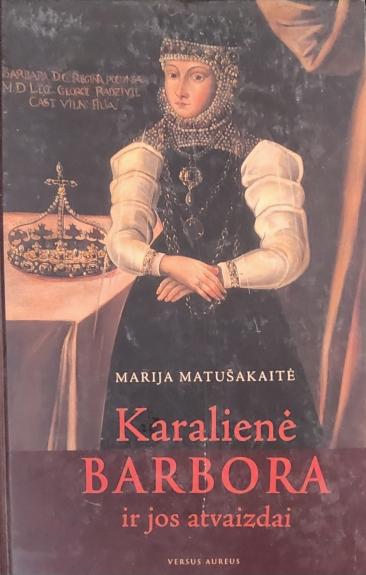 Karalienė Barbora ir jos atvaizdai - Marija Matušakaitė, knyga