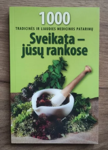 Sveikata Jūsų rankose: 1000 tradicinės ir liaudies medicinos patarimų