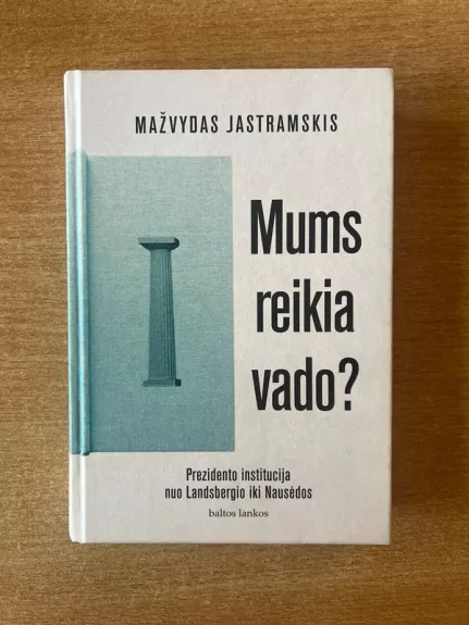 Mums reikia vado? Prezidento institucija nuo Landsbergio iki Nausėdos - Mažvydas Jastramskis, knyga 1