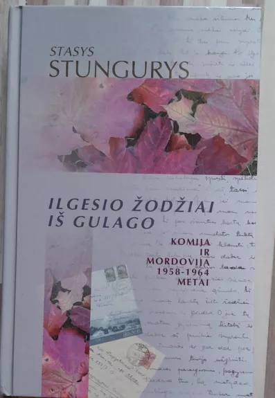 Ilgesio žodžiai iš Gulago Komija ir Mordovija 1958-1964 metai - Stasys Stungurys, knyga 1