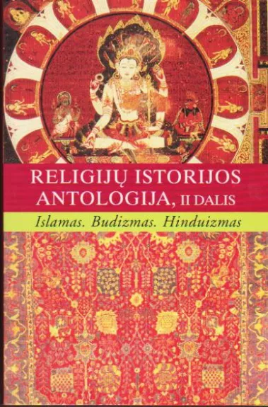 RELIGIJŲ ISTORIJOS ANTOLOGIJA, II DALIS Islamas. Budizmas. Hinduizmas