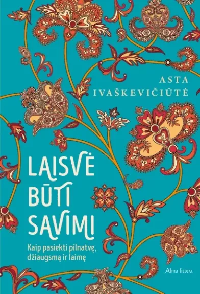 LAISVĖ BŪTI SAVIMI: kaip pasiekti pilnatvę, džiaugsmą ir laimę - Asta Ivaškevičiūtė, knyga