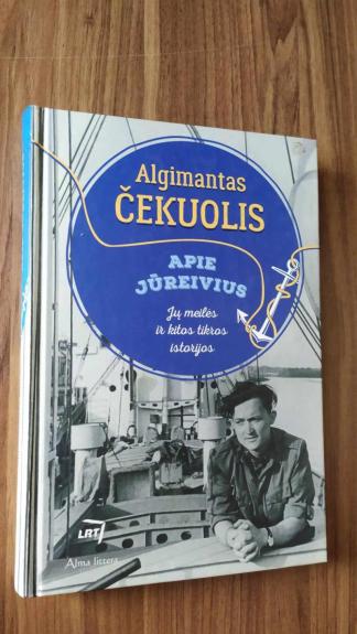 Apie jūreivius. Jų meilės ir kitos tikros istorijos - Algimantas Čekuolis, knyga