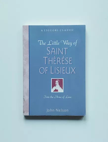 The Little Way of Saint Thérèse of Lisieux.  Into the Arms of Love