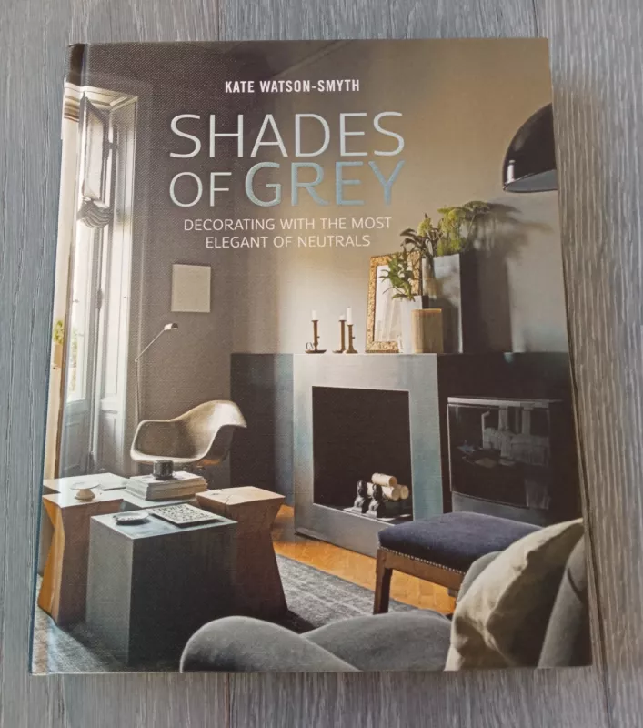 Shades of Grey: Decorating with the Most Elegant of Neutrals - Kate Watson-Smyth, knyga 2