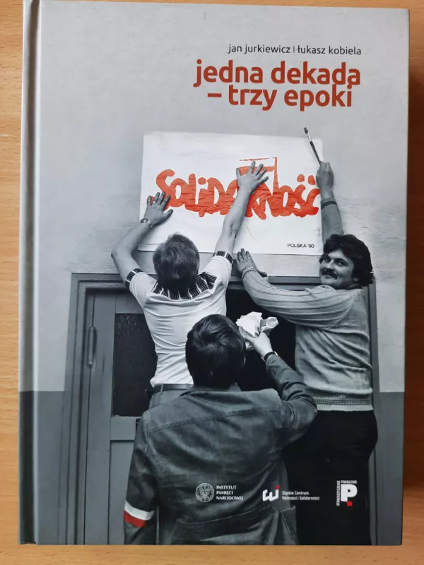 Vienas dešimtmetis – trys epochos. Solidarność 1980–1989 m. (Jedna dekada - trzy epoki - lenkų k.). - Jan Jurkiewicz, Łukasz Kobiela, knyga 2