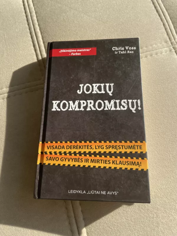 JOKIŲ KOMPROMISŲ! Visada derėkitės, lyg spręstumėte gyvybės ir mirties klausimą! - Chris Voss ir Tahl Raz, knyga 2