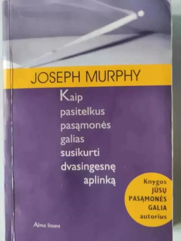 Kaip pasitelkus pasąmonės galias susikurti dvasingesnę aplinką - Joseph Murphy, knyga 2