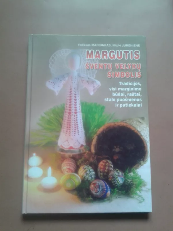 Margutis-šventų Velykų simbolis: tradicijos, visi marginimo būdai, raštai, stalo... - Feliksas Marcinkas, knyga 2