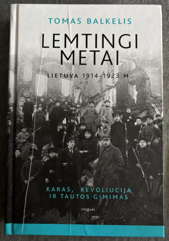 LEMTINGI METAI: Lietuva 1914–1923 m. Karas, revoliucija ir tautos gimimas - Tomas Balkelis, knyga 2